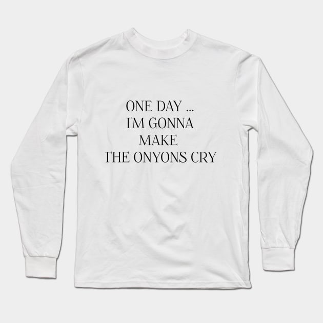 ONE DAY I'M GONNA MAKE THE ONYONS CRY Long Sleeve T-Shirt by DeeDeeCro